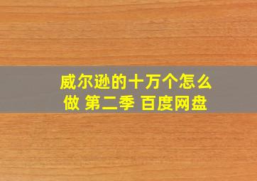 威尔逊的十万个怎么做 第二季 百度网盘